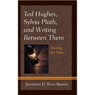 Ted Hughes, Sylvia Plath, and Writing Between Them Turning the Table