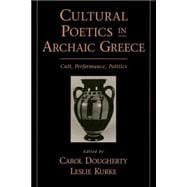 Cultural Poetics in Archaic Greece Cult, Performance, Politics