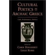 Cultural Poetics in Archaic Greece Cult, Performance, Politics