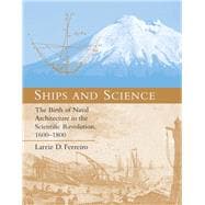 Ships and Science The Birth of Naval Architecture in the Scientific Revolution, 1600-1800