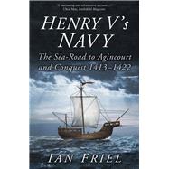 Henry V's Navy The Sea-Road to Agincourt and Conquest 1413-1422