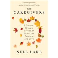 The Caregivers A Support Group's Stories of Slow Loss, Courage, and Love