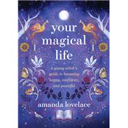 Your Magical Life A Young Witch's Guide to Becoming Happy, Confident, and Powerful