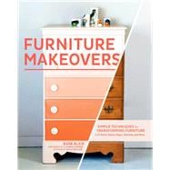 Furniture Makeovers Simple Techniques for Transforming Furniture with Paint, Stains, Paper, Stencils, and More