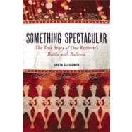 Something Spectacular The True Story of One Rockette's Battle with Bulimia