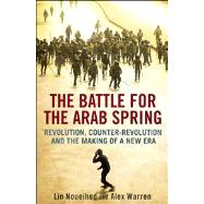 The Battle for the Arab Spring; Revolution, Counter-Revolution and the Making of a New Era