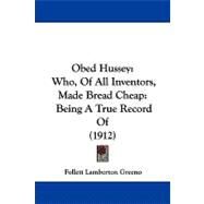 Obed Hussey: Who, of All Inventors, Made Bread Cheap: Being a True Record of
