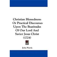 Christian Blessedness : Or Practical Discourses upon the Beatitudes of Our Lord and Savior Jesus Christ (1724)