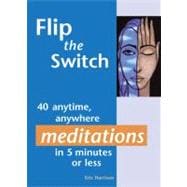 Flip the Switch 40 Anytime, Anywhere Meditations in 5 Minutes or Less