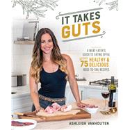 It Takes Guts A Meat-Eater's Guide to Eating Offal with over 75 Delicious Nose-to-Tail Recipes