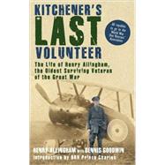 Kitchener's Last Volunteer The Life of Henry Allingham, the Oldest Surviving Veteran of the Great War