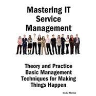 Mastering IT Service Management : Theory and Practice Basic Management Techniques for Making Things Happen