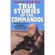 True Stories of the Commandos : The British Army's Legendary Front Line Fighting Force
