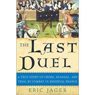 Last Duel : A True Story of Crime, Scandal, and Trial by Combat in Medieval France