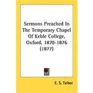 Sermons Preached in the Temporary Chapel of Keble College, Oxford, 1870-1876
