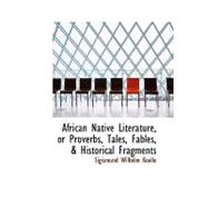 African Native Literature, or Proverbs, Tales, Fables, & Hisafrican Native Literature, or Proverbs, Tales, Fables, & Hisafrican Native Literature, or