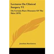 Lectures on Clinical Surgery V1 : On Certain Rare Diseases of the Skin (1879)