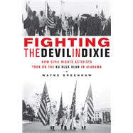 Fighting the Devil in Dixie How Civil Rights Activists Took on the Ku Klux Klan in Alabama