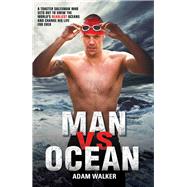 Man Vs Ocean A Toaster Salesman Who Sets Out to Swim the World’s Deadliest Oceans and Change His Life For Ever