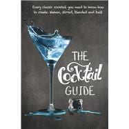 The Cocktail Guide Every Classic Cocktail You Need to Know How to Make, Shaken, Stirred, Blended and Built