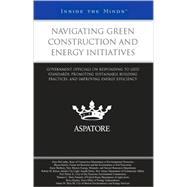 Navigating Green Construction and Energy Initiatives : Government Officials on Responding to LEED Standards, Promoting Sustainable Building Practices, and Improving Energy Efficiency (Inside the Minds)