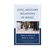 Civil–Military Relations in Israel Essays in Honor of Stuart A. Cohen