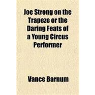 Joe Strong on the Trapeze or the Daring Feats of a Young Circus Performer