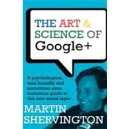 The Art and Science of Google+: A Psychological, User Friendly and Sometimes Even Humorous Guide to This New Social Layer