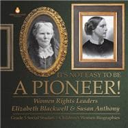 It's Not Easy to Be a Pioneer! : Women Rights Leaders Elizabeth Blackwell & Susan Anthony | Grade 5 Social Studies | Children's Women Biographies