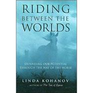 Riding Between the Worlds Expanding Our Potential Through the Way of the Horse