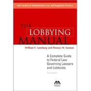 The Lobbying Manual: A Complete Guide To Federal Law Governing Lawyers And Lobbyists