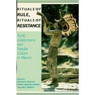Rituals of Rule, Rituals of Resistance Public Celebrations and Popular Culture in Mexico