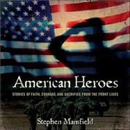 American Heroes : Stories of Faith, Courage, and Sacrifice from the Front Lines