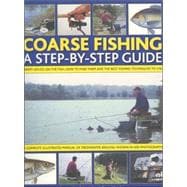 Coarse Fishing: A Step-by-Step Guide Expert Advice On The Fish To Go For, How To Find Them And The Best Fishing Techniques To Use
