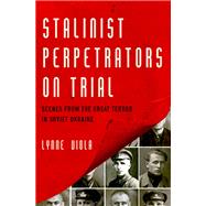 Stalinist Perpetrators on Trial Scenes from the Great Terror in Soviet Ukraine