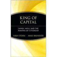 King of Capital : Sandy Weill and the Making of Citigroup