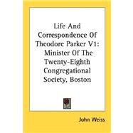 Life and Correspondence of Theodore Parker: Minister of the Twenty-eighth Congregational Society, Boston