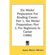 Six Weeksæ Preparation for Reading Caesar : Part 1, Six WeeksÆ Preparation; Part 2, for Beginners in Caesar (1886)