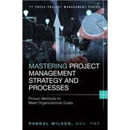 Mastering Project Management Strategy and Processes Proven Methods to Meet Organizational Goals