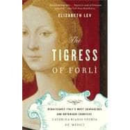 The Tigress of Forli: Renaissance Italy's Most Courageous and Notorious Countess, Caterina Riario Sforza De' Medici