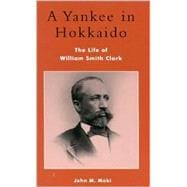 A Yankee in Hokkaido The Life of William Smith Clark