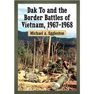 Dak To and the Border Battles of Vietnam, 1967-1968