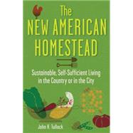 The New American Homestead Sustainable, Self-Sufficient Living in the Country or in the City