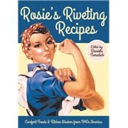 Rosie's Riveting Recipes Comfort Foods & Kitchen Wisdom from 1940s America
