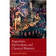 Augustine, Martyrdom, and Classical Rhetoric