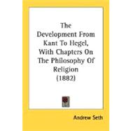 The Development From Kant To Hegel, With Chapters On The Philosophy Of Religion