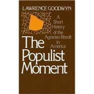 The Populist Moment A Short History of the Agrarian Revolt in America