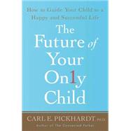 The Future of Your Only Child How to Guide Your Child to a Happy and Successful Life