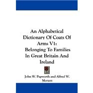 Alphabetical Dictionary of Coats of Arms V1 : Belonging to Families in Great Britain and Ireland