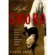 By the Sword : A History of Gladiators, Musketeers, Samurai, Swashbucklers, and Olympic Champions